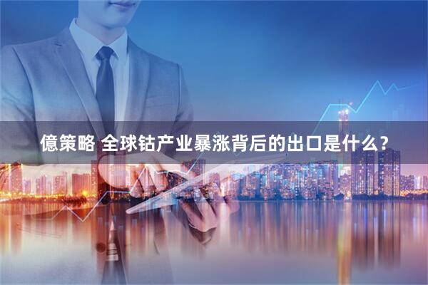 億策略 全球钴产业暴涨背后的出口是什么？
