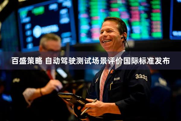 百盛策略 自动驾驶测试场景评价国际标准发布