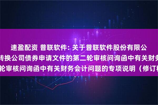 速盈配资 普联软件: 关于普联软件股份有限公司向不特定对象发行可转换公司债券申请文件的第二轮审核问询函中有关财务会计问题的专项说明（修订稿）