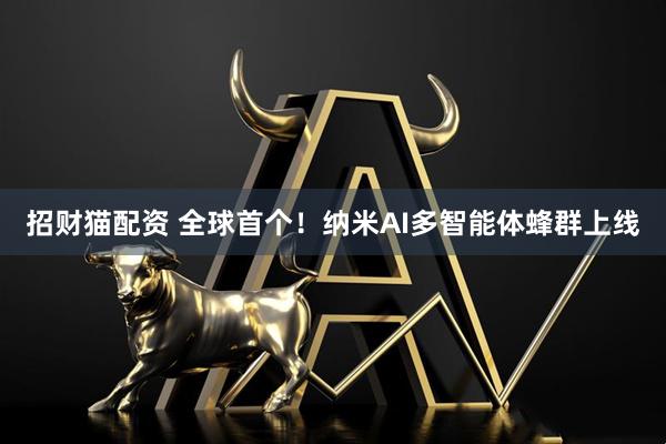 招财猫配资 全球首个！纳米AI多智能体蜂群上线