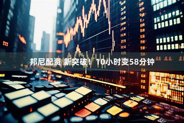 邦尼配资 新突破！10小时变58分钟