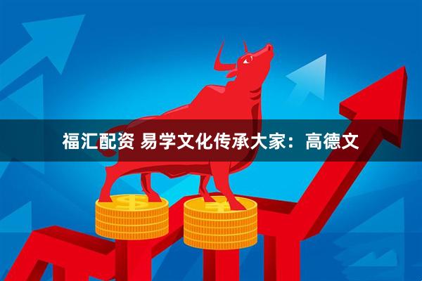福汇配资 易学文化传承大家：高德文