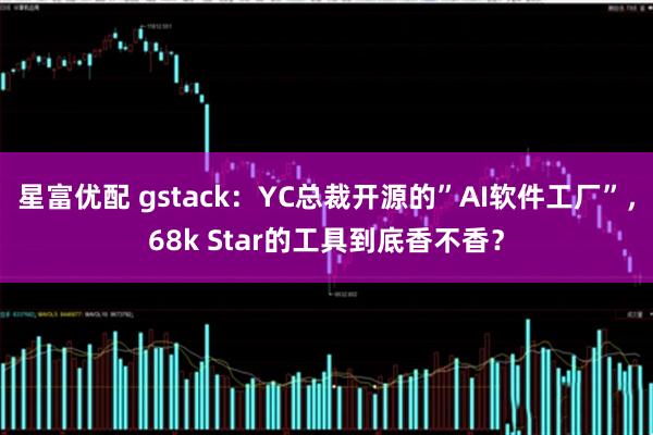 星富优配 gstack：YC总裁开源的”AI软件工厂”，68k Star的工具到底香不香？
